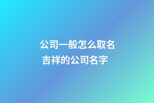公司一般怎么取名 吉祥的公司名字-第1張-公司起名-玄機派